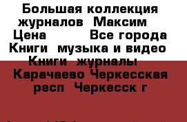 Большая коллекция журналов “Максим“ › Цена ­ 100 - Все города Книги, музыка и видео » Книги, журналы   . Карачаево-Черкесская респ.,Черкесск г.